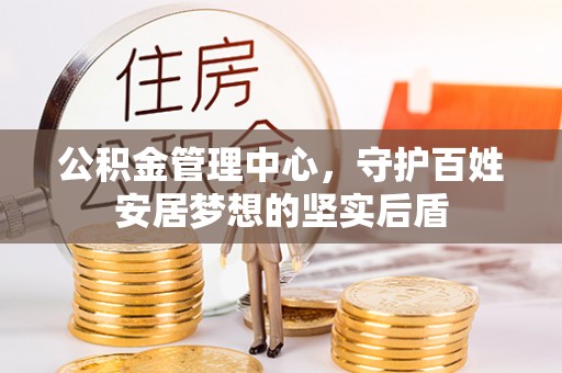 马鞍山公积金管理中心，守护百姓安居梦想的坚实后盾