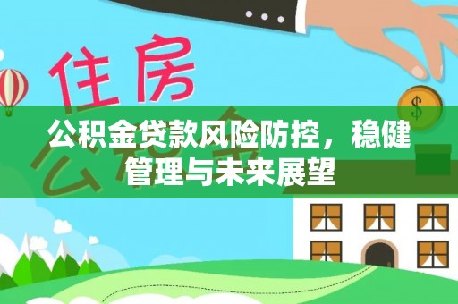 马鞍山公积金贷款风险防控，稳健管理与未来展望