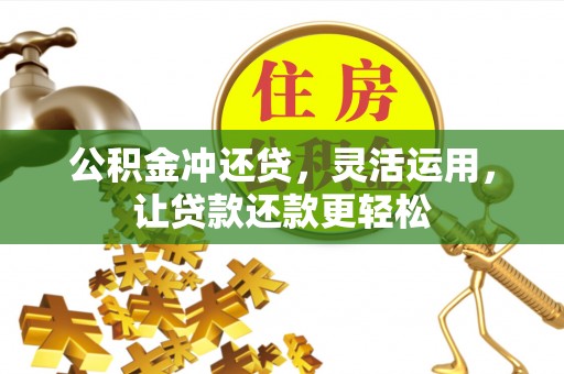 马鞍山公积金冲还贷，灵活运用，让贷款还款更轻松