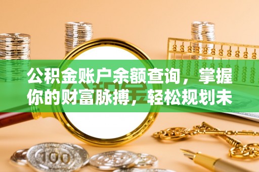马鞍山公积金账户余额查询，掌握你的财富脉搏，轻松规划未来