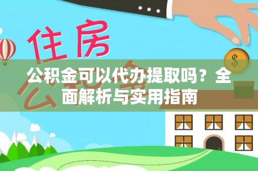 马鞍山公积金可以代办提取吗？全面解析与实用指南