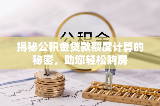 马鞍山揭秘公积金贷款额度计算的秘密，助您轻松购房