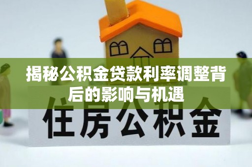 马鞍山揭秘公积金贷款利率调整背后的影响与机遇