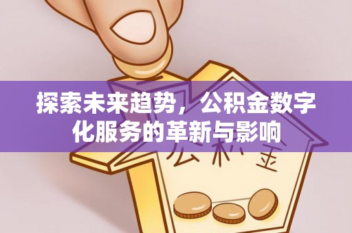 马鞍山探索未来趋势，公积金数字化服务的革新与影响