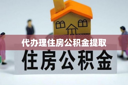 马鞍山代办理住房公积金提取