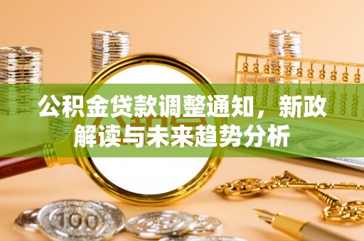 马鞍山公积金贷款调整通知，新政解读与未来趋势分析