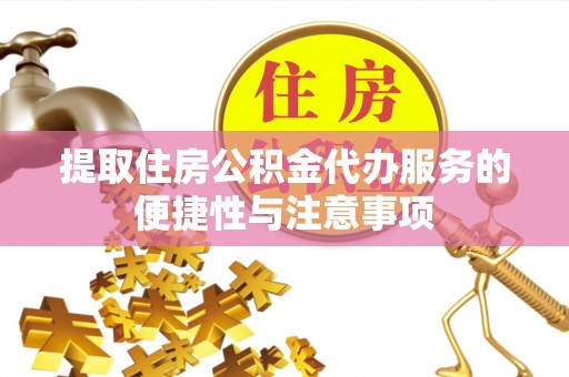 马鞍山提取住房公积金代办服务的便捷性与注意事项