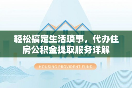 马鞍山轻松搞定生活琐事，代办住房公积金提取服务详解