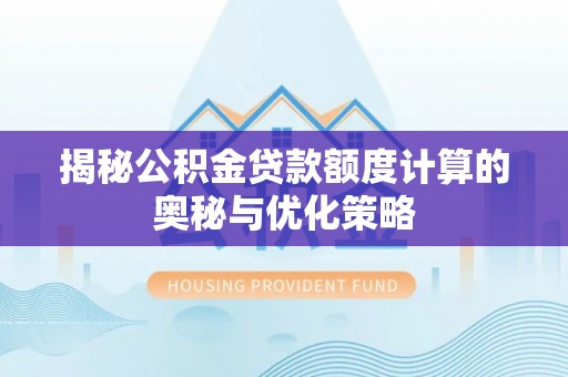 马鞍山揭秘公积金贷款额度计算的奥秘与优化策略