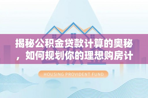 马鞍山揭秘公积金贷款计算的奥秘，如何规划你的理想购房计划