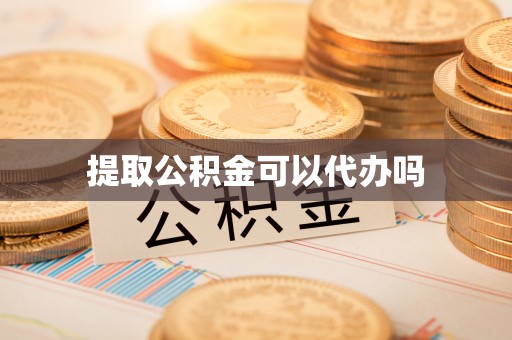 马鞍山提取公积金可以代办吗