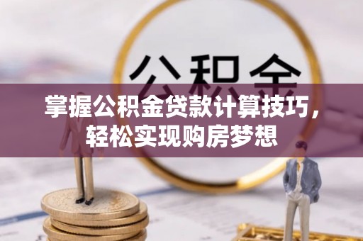 马鞍山掌握公积金贷款计算技巧，轻松实现购房梦想