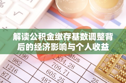 马鞍山解读公积金缴存基数调整背后的经济影响与个人收益