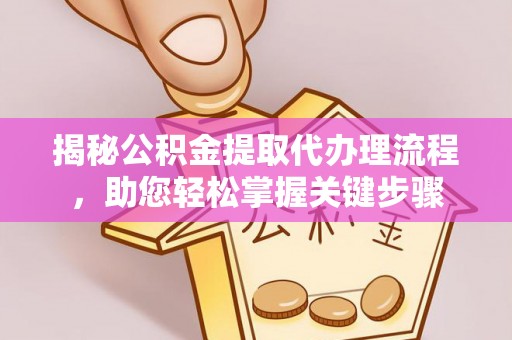 马鞍山揭秘公积金提取代办理流程，助您轻松掌握关键步骤