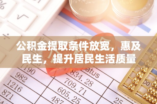 马鞍山公积金提取条件放宽，惠及民生，提升居民生活质量