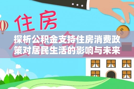 马鞍山探析公积金支持住房消费政策对居民生活的影响与未来展望