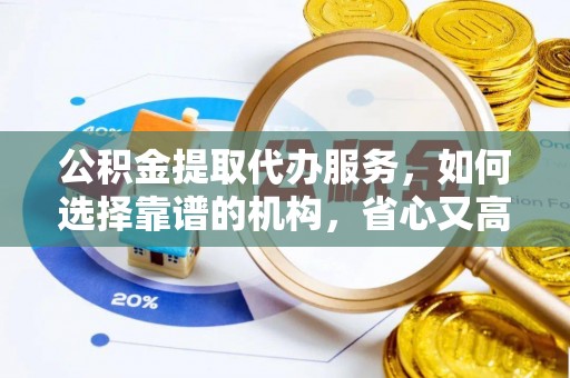马鞍山公积金提取代办服务，如何选择靠谱的机构，省心又高效