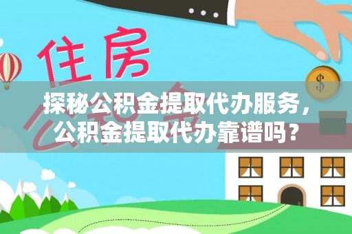 马鞍山探秘公积金提取代办服务，公积金提取代办靠谱吗？