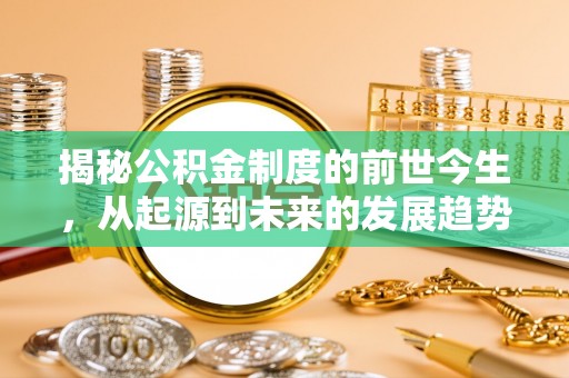 马鞍山揭秘公积金制度的前世今生，从起源到未来的发展趋势