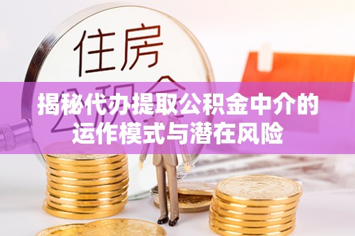 马鞍山揭秘代办提取公积金中介的运作模式与潜在风险