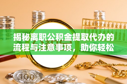 马鞍山揭秘离职公积金提取代办的流程与注意事项，助你轻松拿回属于你的钱！