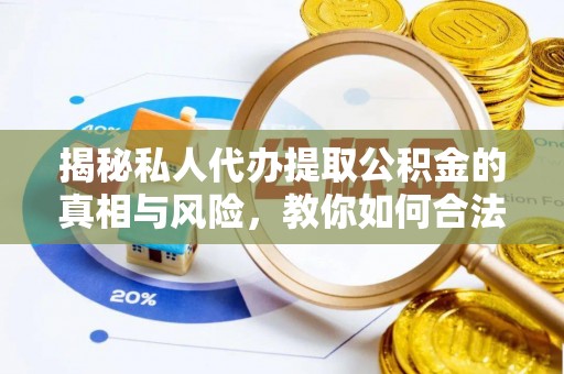 马鞍山揭秘私人代办提取公积金的真相与风险，教你如何合法高效操作