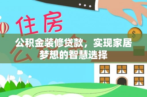 马鞍山公积金装修贷款，实现家居梦想的智慧选择