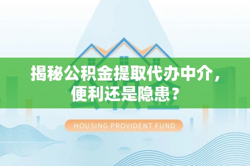 马鞍山揭秘公积金提取代办中介，便利还是隐患？