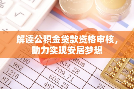 马鞍山解读公积金贷款资格审核，助力实现安居梦想