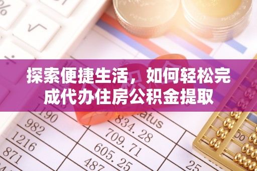 马鞍山探索便捷生活，如何轻松完成代办住房公积金提取