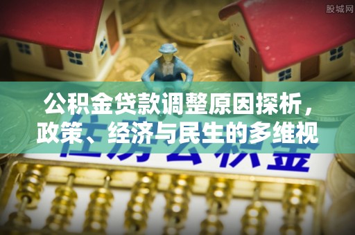 马鞍山公积金贷款调整原因探析，政策、经济与民生的多维视角