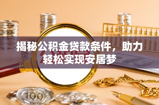 马鞍山揭秘公积金贷款条件，助力轻松实现安居梦