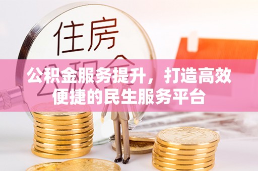 马鞍山公积金服务提升，打造高效便捷的民生服务平台