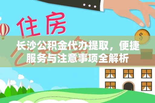 马鞍山长沙公积金代办提取，便捷服务与注意事项全解析