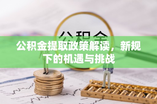 马鞍山公积金提取政策解读，新规下的机遇与挑战