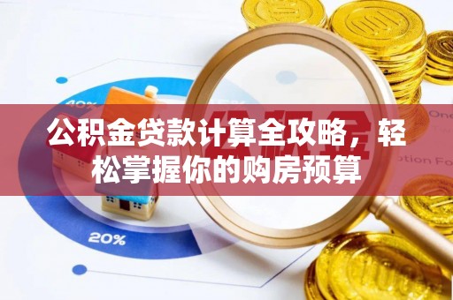马鞍山公积金贷款计算全攻略，轻松掌握你的购房预算