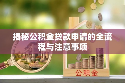 马鞍山揭秘公积金贷款申请的全流程与注意事项