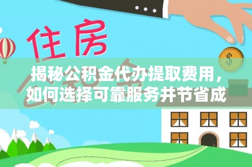 马鞍山揭秘公积金代办提取费用，如何选择可靠服务并节省成本