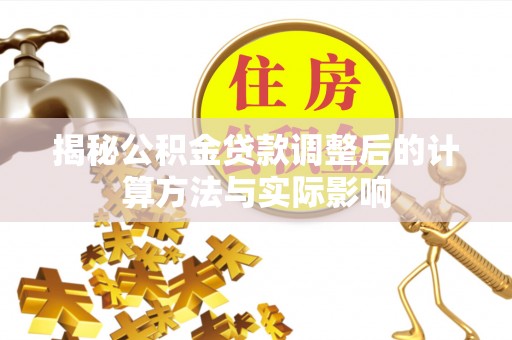 马鞍山揭秘公积金贷款调整后的计算方法与实际影响