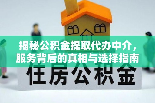 马鞍山揭秘公积金提取代办中介，服务背后的真相与选择指南