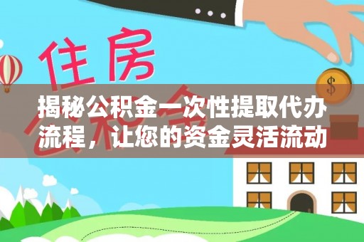 马鞍山揭秘公积金一次性提取代办流程，让您的资金灵活流动