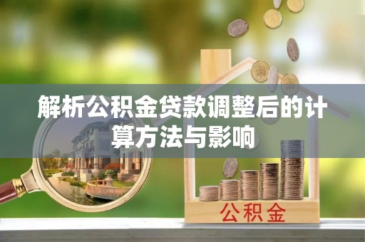 马鞍山解析公积金贷款调整后的计算方法与影响