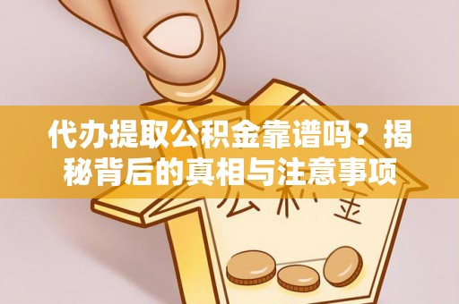 马鞍山代办提取公积金靠谱吗？揭秘背后的真相与注意事项