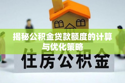 马鞍山揭秘公积金贷款额度的计算与优化策略