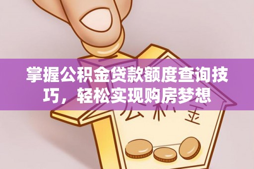 马鞍山掌握公积金贷款额度查询技巧，轻松实现购房梦想