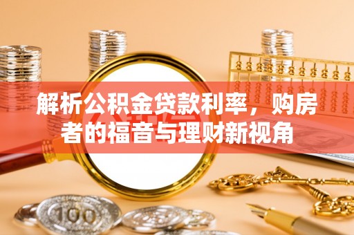 马鞍山解析公积金贷款利率，购房者的福音与理财新视角
