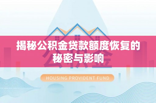 马鞍山揭秘公积金贷款额度恢复的秘密与影响