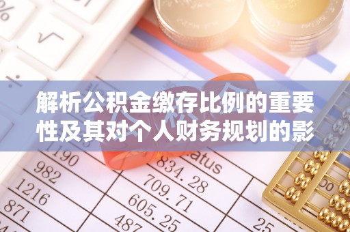 马鞍山解析公积金缴存比例的重要性及其对个人财务规划的影响