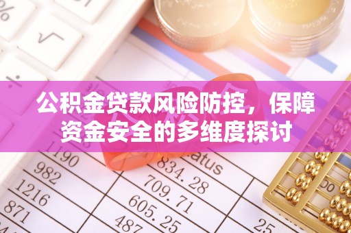 马鞍山公积金贷款风险防控，保障资金安全的多维度探讨