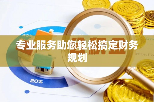 马鞍山专业服务助您轻松搞定财务规划